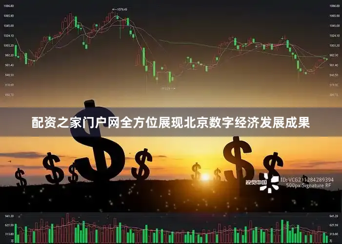 配资之家门户网全方位展现北京数字经济发展成果