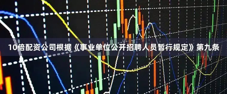 10倍配资公司根据《事业单位公开招聘人员暂行规定》第九条