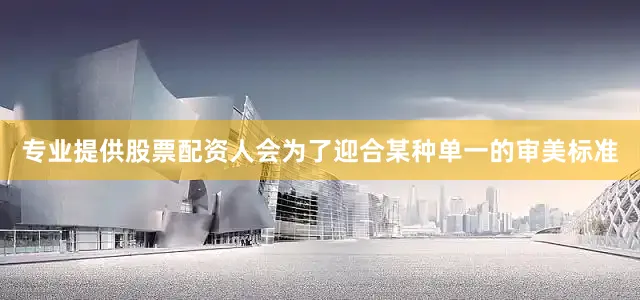 专业提供股票配资人会为了迎合某种单一的审美标准