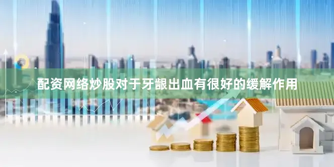配资网络炒股对于牙龈出血有很好的缓解作用