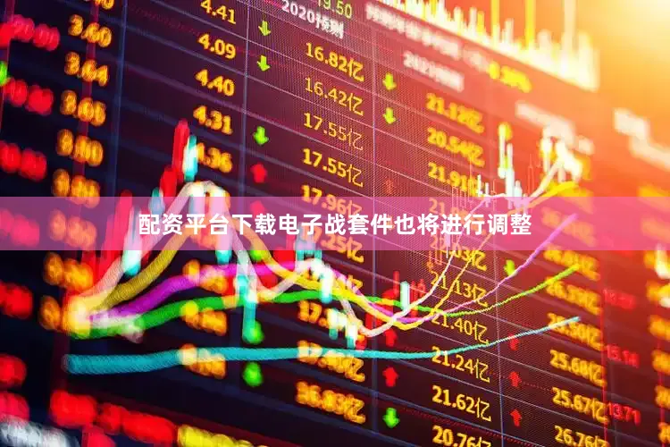 配资平台下载电子战套件也将进行调整