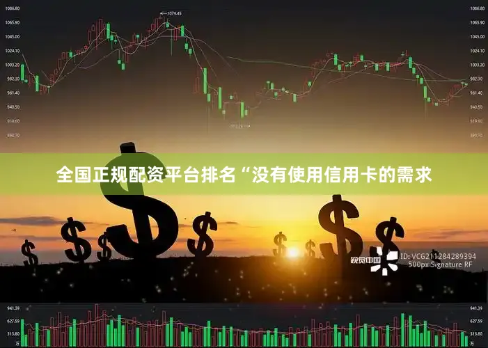 全国正规配资平台排名　　“没有使用信用卡的需求