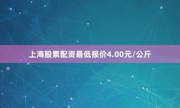 上海股票配资最低报价4.00元/公斤