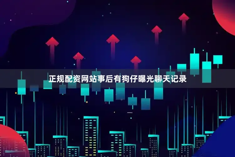 正规配资网站事后有狗仔曝光聊天记录