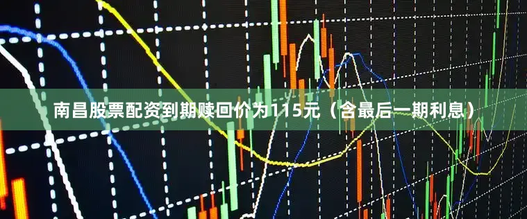 南昌股票配资到期赎回价为115元（含最后一期利息）